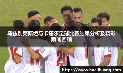 乌兹别克斯坦与卡塔尔足球比赛结果分析及精彩瞬间回顾