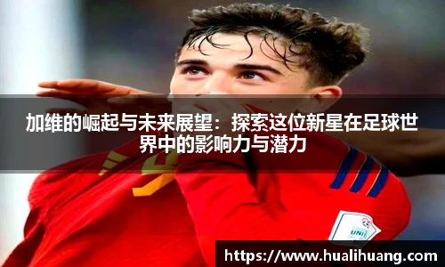 加维的崛起与未来展望：探索这位新星在足球世界中的影响力与潜力