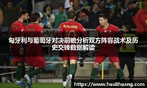 匈牙利与葡萄牙对决前瞻分析双方阵容战术及历史交锋数据解读