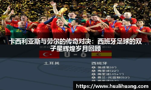 卡西利亚斯与劳尔的传奇对决：西班牙足球的双子星辉煌岁月回顾