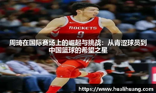 周琦在国际赛场上的崛起与挑战：从青涩球员到中国篮球的希望之星
