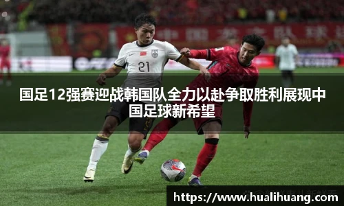 lewin乐玩官网国足12强赛迎战韩国队全力以赴争取胜利展现中国足球新希望