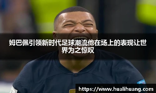 姆巴佩引领新时代足球潮流他在场上的表现让世界为之惊叹