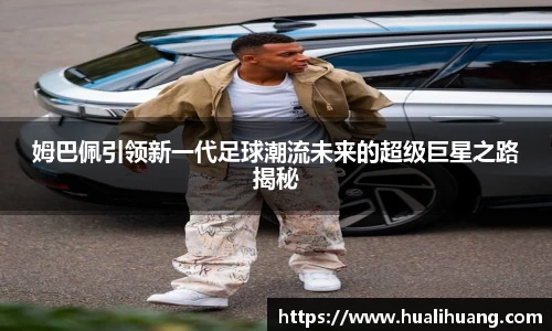lewin乐玩官网姆巴佩引领新一代足球潮流未来的超级巨星之路揭秘