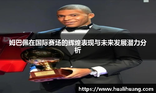 姆巴佩在国际赛场的辉煌表现与未来发展潜力分析