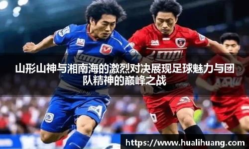 山形山神与湘南海的激烈对决展现足球魅力与团队精神的巅峰之战