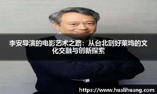 李安导演的电影艺术之路：从台北到好莱坞的文化交融与创新探索