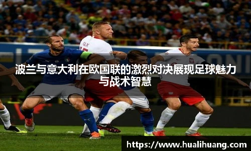 波兰与意大利在欧国联的激烈对决展现足球魅力与战术智慧