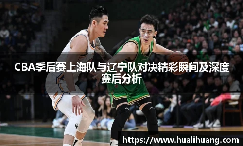 CBA季后赛上海队与辽宁队对决精彩瞬间及深度赛后分析