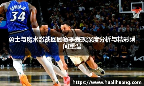 勇士与魔术激战回顾赛季表现深度分析与精彩瞬间重温