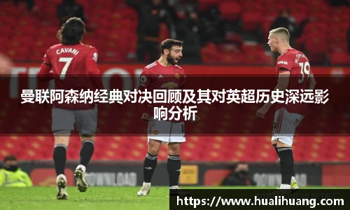 曼联阿森纳经典对决回顾及其对英超历史深远影响分析