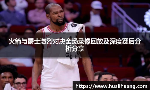 火箭与爵士激烈对决全场录像回放及深度赛后分析分享