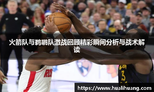 火箭队与鹈鹕队激战回顾精彩瞬间分析与战术解读