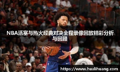 NBA活塞与热火经典对决全程录像回放精彩分析与回顾