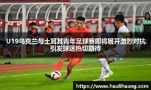 U19乌克兰与土耳其青年足球赛即将展开激烈对抗引发球迷热切期待