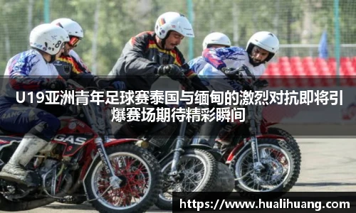 U19亚洲青年足球赛泰国与缅甸的激烈对抗即将引爆赛场期待精彩瞬间
