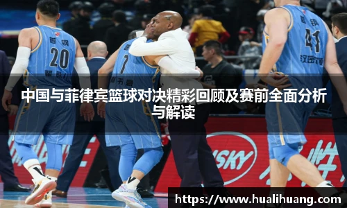中国与菲律宾篮球对决精彩回顾及赛前全面分析与解读