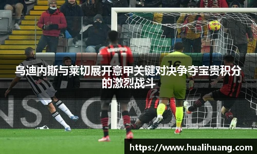 乌迪内斯与莱切展开意甲关键对决争夺宝贵积分的激烈战斗