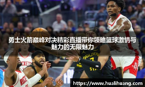 勇士火箭巅峰对决精彩直播带你领略篮球激情与魅力的无限魅力