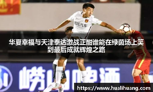 华夏幸福与天津泰达激战正酣谁能在绿茵场上笑到最后成就辉煌之路
