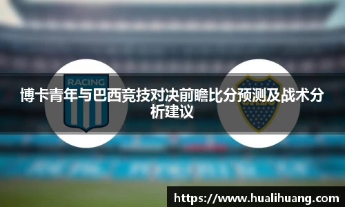 博卡青年与巴西竞技对决前瞻比分预测及战术分析建议
