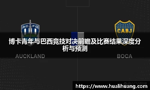 博卡青年与巴西竞技对决前瞻及比赛结果深度分析与预测