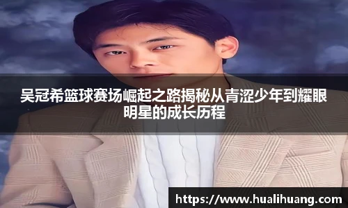 吴冠希篮球赛场崛起之路揭秘从青涩少年到耀眼明星的成长历程