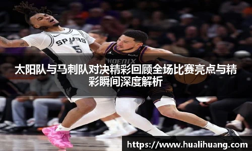 太阳队与马刺队对决精彩回顾全场比赛亮点与精彩瞬间深度解析