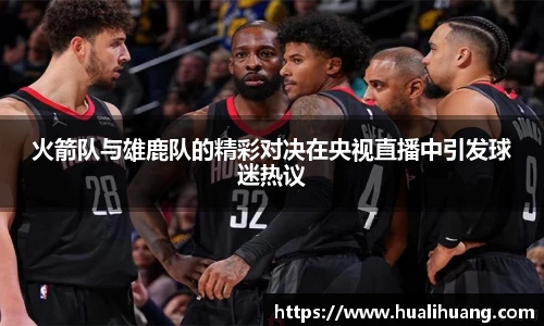 火箭队与雄鹿队的精彩对决在央视直播中引发球迷热议